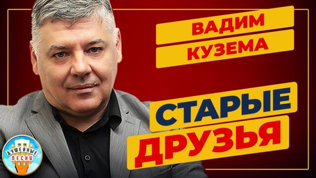 ВАДИМ КУЗЕМА   -   СТАРЫЕ ДРУЗЬЯ ✮ ДУШЕВНАЯ ПЕСНЯ ✮