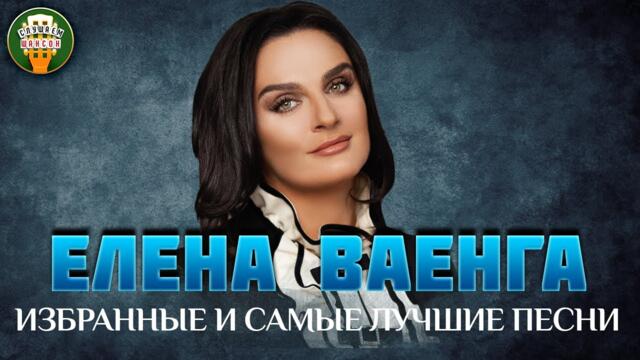 ЕЛЕНА ВАЕНГА ✮ ИЗБРАННЫЕ И САМЫЕ ЛУЧШИЕ ПЕСНИ