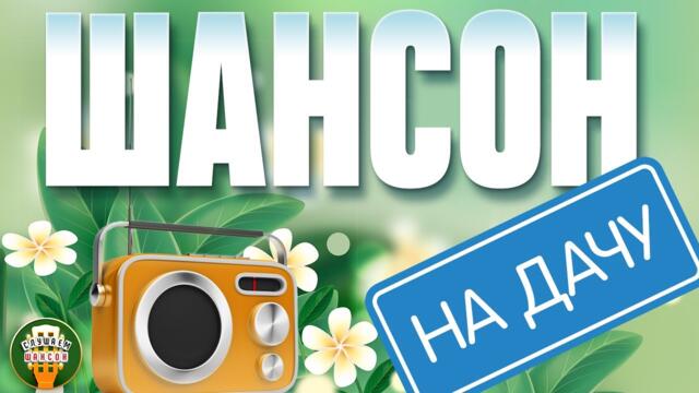 ШАНСОН НА ДАЧУ ❀ ОТДЫХАЕМ С ДУШЕВНЫМИ ХИТАМИ ШАНСОНА ❀ 7 ❀