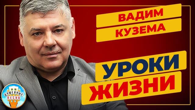 ВАДИМ КУЗЕМА  -  УРОКИ ЖИЗНИ
