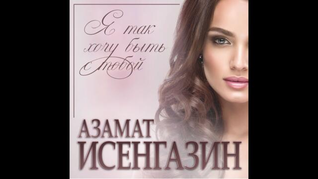 Азамат Исенгазин - Я так хочу быть с тобою