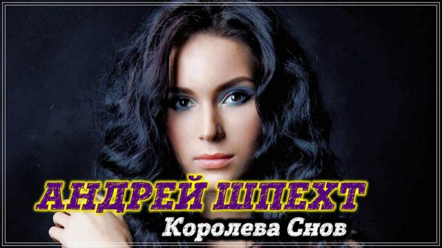 АНДРЕЙ ШПЕХТ  -  КОРОЛЕВА СНОВ