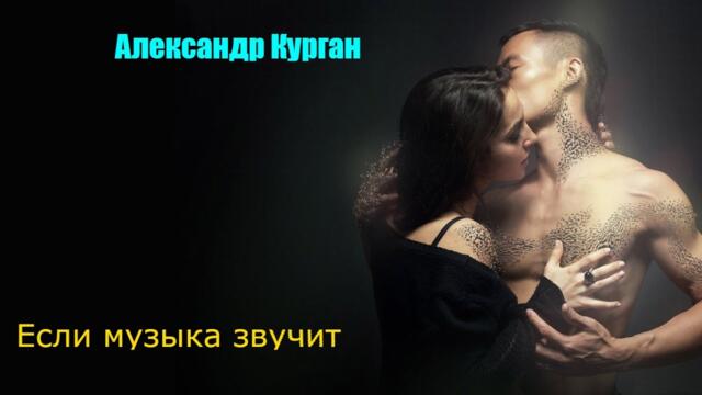 АЛЕКСАНДР КУРГАН  -  ЕСЛИ МУЗЫКА ЗВУЧИТ
