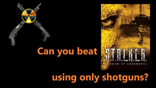 Can you beat S.T.A.L.K.E.R. Shadow of Chernobyl using only shotguns?