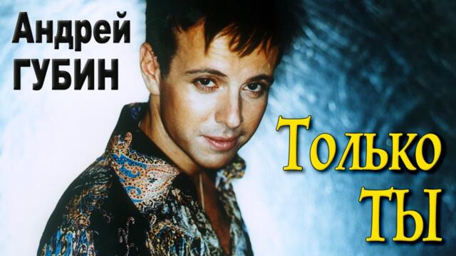 АНДРЕЙ ГУБИН - Только ты