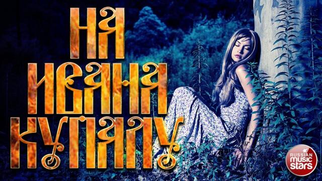НА ИВАНА КУПАЛУ ❀ ДУШЕВНЫЕ РУССКИЕ ПЕСНИ ❀