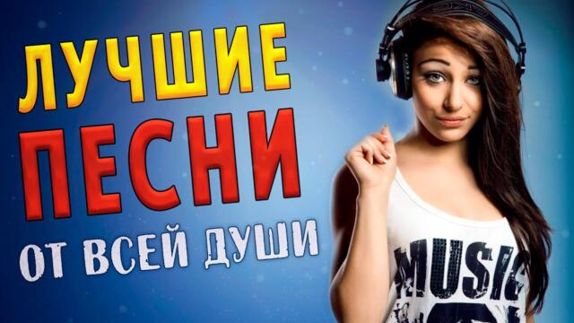 ЛУЧШИЕ ПЕСНИ ОТ ВСЕЙ ДУШИ!