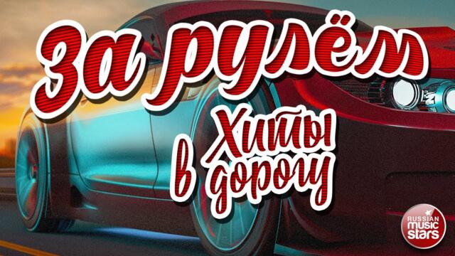 ЗА РУЛЁМ ❂ ПЕСНИ ДЛЯ ТЕХ, КТО В ПУТИ ❂ ХИТЫ В ДОРОГУ