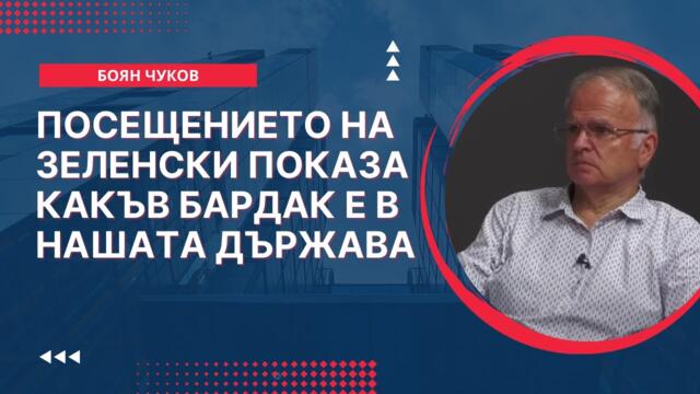 Боян Чуков: Шокиращо! Посещението на Зеленски в България разкрие хаоса в нашата държава!