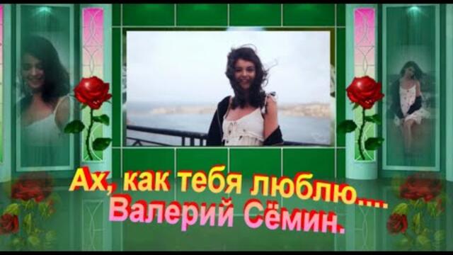 Ах, как тебя люблю. Валерий Сёмин.