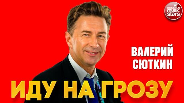 ВАЛЕРИЙ СЮТКИН ❂ ИДУ НА ГРОЗУ