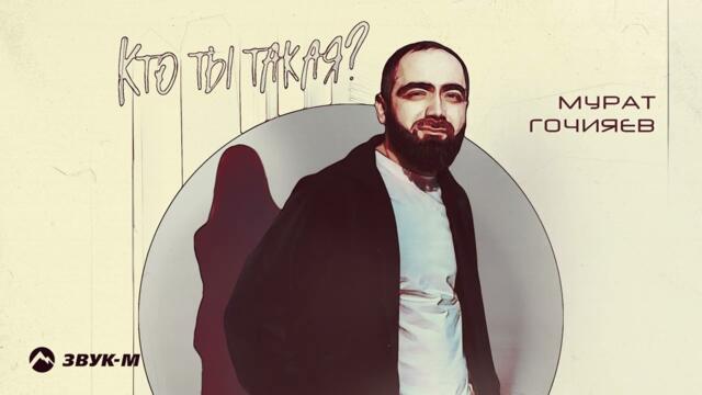 Мурат Гочияев - Кто ты такая