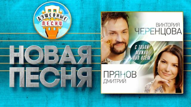 ВИКТОРИЯ ЧЕРЕНЦОВА И ДМИТРИЙ ПРЯНОВ  -  С ТОБОЙ МОЖНО ОБО ВСЁМ