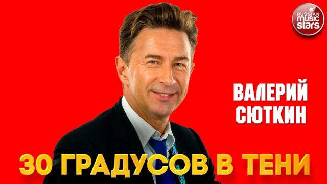 ВАЛЕРИЙ СЮТКИН    -    30 ГРАДУСОВ В ТЕНИ