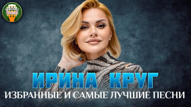 ИРИНА КРУГ ✮ ИЗБРАННЫЕ И САМЫЕ ЛУЧШИЕ ПЕСНИ ✮ ДУШЕВНЫЕ ХИТЫ ✮
