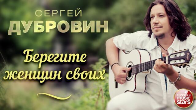СЕРГЕЙ ДУБРОВИН ❀ БЕРЕГИТЕ ЖЕНЩИН СВОИХ ❀ ДУШЕВНАЯ РУССКАЯ ПЕСНЯ