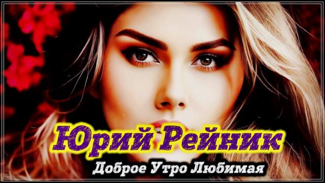 Юрий Рейник 🌻 Доброе Утро Любимая