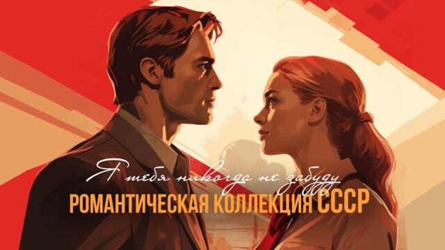 Я ТЕБЯ НИКОГДА НЕ ЗАБУДУ / Романтическая коллекция СССР