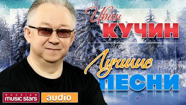 ИВАН КУЧИН ♫ ЛУЧШИЕ ПЕСНИ