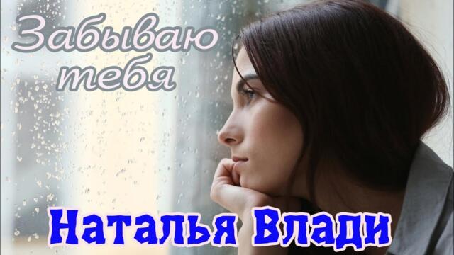 НАТАЛЬЯ ВЛАДИ  - ЗАБЫВАЮ ТЕБЯ