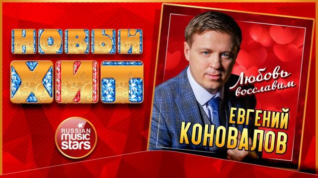 ЕВГЕНИЙ КОНОВАЛОВ — ЛЮБОВЬ ВОССЛАВИМ