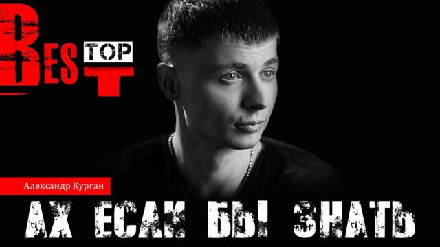 Александр Курган    -   АХ, ЕСЛИ БЫ ЗНАТЬ...