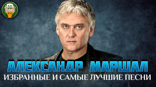 АЛЕКСАНДР МАРШАЛ ✮ ИЗБРАННЫЕ И САМЫЕ ЛУЧШИЕ ПЕСНИ ✮ ДУШЕВНЫЕ ХИТЫ ✮
