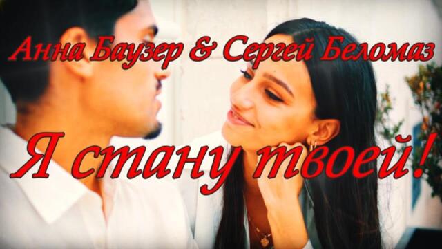 АННА БАУЗЕР & СЕРГЕЙ БЕЛОМАЗ - Я СТАНУ ТВОЕЙ!