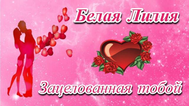 БЕЛАЯ ЛИЛИЯ - ЗАЦЕЛОВАННАЯ ТОБОЙ