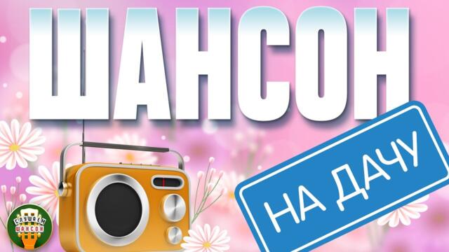 ШАНСОН НА ДАЧУ ❀ ОТДЫХАЕМ С ДУШЕВНЫМИ ХИТАМИ ШАНСОНА ❀ 11 ❀