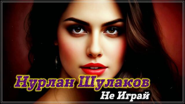 Нурлан Шулаков - НЕ ИГРАЙ !
