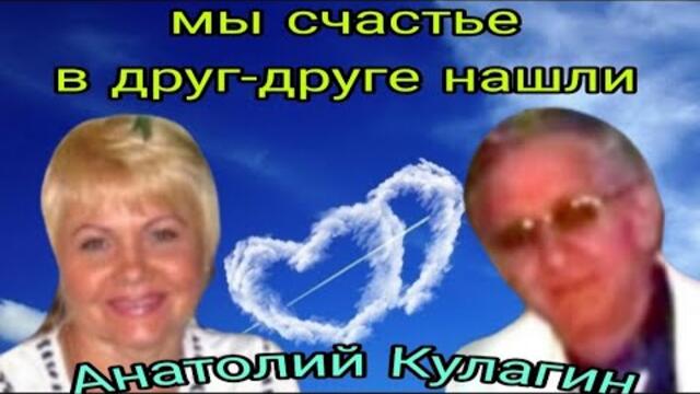 Анатолий Кулагин   -   МЫ СЧАСТЬЕ В ДРУГ-ДРУГЕ НАШЛИ