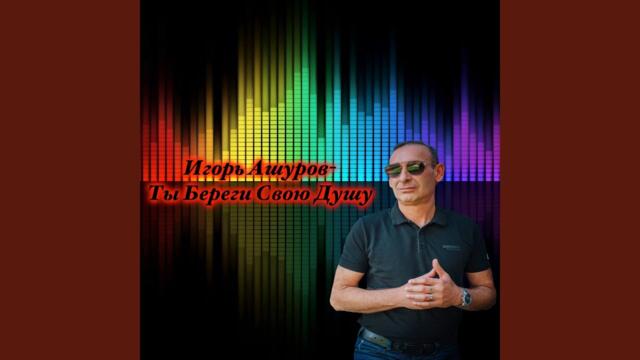 Игорь Ашуров  -  Ты Береги Свою Душу