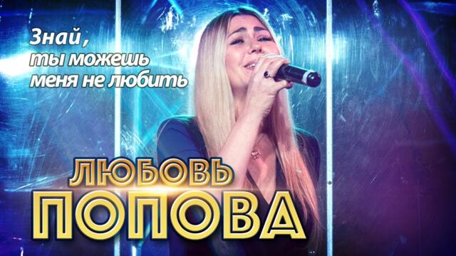 Любовь Попова  - Знай, ты можешь меня не любить