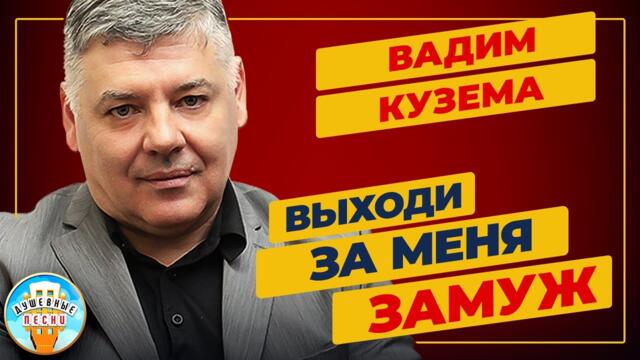 ВАДИМ КУЗЕМА ✮ ВЫХОДИ ЗА МЕНЯ ЗАМУЖ ✮ ДУШЕВНАЯ ПЕСНЯ