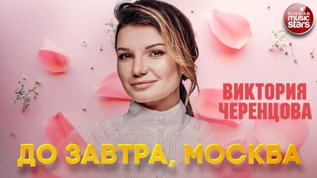 ВИКТОРИЯ ЧЕРЕНЦОВА — ДО ЗАВТРА, МОСКВА