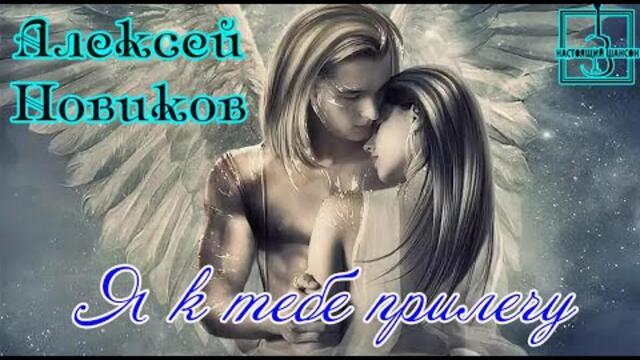 АЛЕКСЕЙ НОВИКОВ - Я К ТЕБЕ ПРИЛЕЧУ