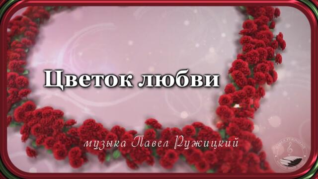Музыка Павел Ружицкий  -  "ЦВЕТОК ЛЮБВИ"