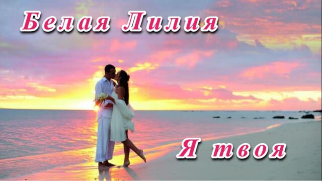 БЕЛАЯ ЛИЛИЯ  -  Я ТВОЯ!