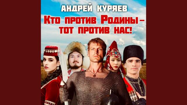 Андрей Куряев  -  Кто против Родины - тот против нас!