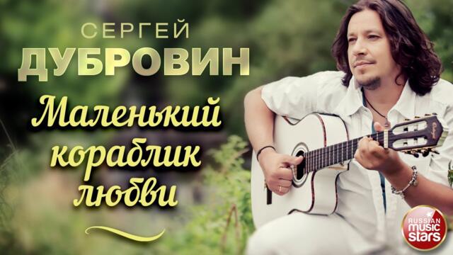 СЕРГЕЙ ДУБРОВИН ❀ МАЛЕНЬКИЙ КОРАБЛИК ЛЮБВИ ❀ ДУШЕВНАЯ РУССКАЯ ПЕСНЯ