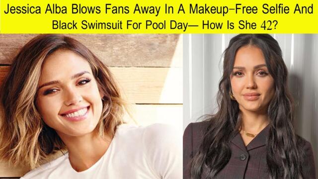 Jessica Alba Blows Fans Away In A Makeup-Free Selfie And Black Swimsuit For Pool Day— How Is She 42?