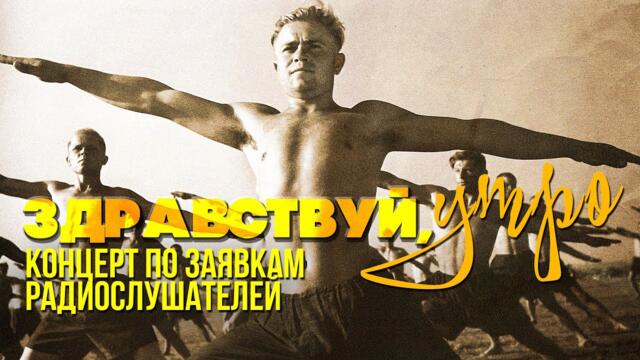 ЗДРАВСТВУЙ, УТРО! / Концерт по заявкам радиослушателей