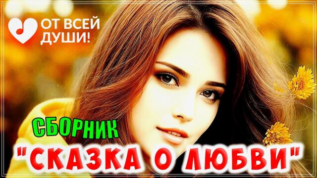 СКАЗКА О ЛЮБВИ / СУПЕРСБОРНИК / ОТ ВСЕЙ ДУШИ!
