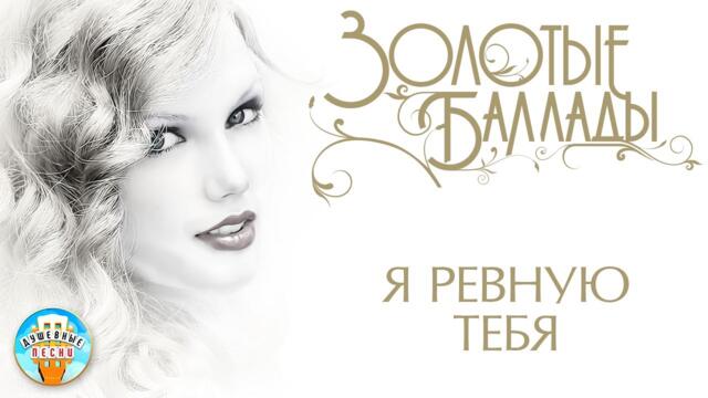 АЛЁНА ПЕТРОВСКАЯ ✬ Я РЕВНУЮ ТЕБЯ  ✬  ЗОЛОТЫЕ БАЛЛАДЫ