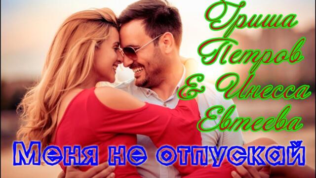 Премьера! ГРИША ПЕТРОВ & ИНЕССА ЕВТЕЕВА - МЕНЯ НЕ ОТПУСКАЙ