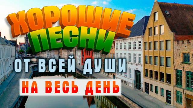 Песни от всей души! Хорошая музыка для души!