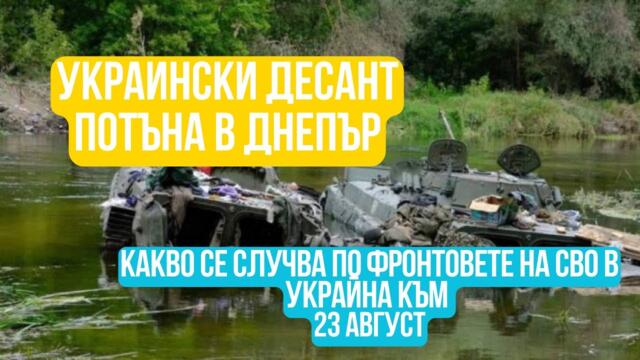 Украински десант потъна в Днепър! Какво се случва по фронтовете на СВО в Украйна към 23 август?