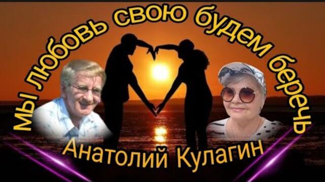 МЫ Анатолий Кулагин   -   ЛЮБОВЬ СВОЮ БУДЕМ БЕРЕЧЬ