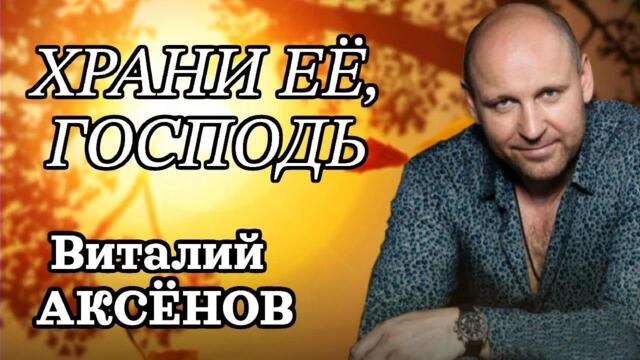 Виталий Аксёнов - Храни её, господь